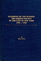 Guardian on the Hudson: The German Society of the City of New York, 1784-1984 0917968115 Book Cover
