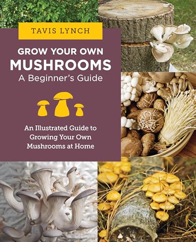 Grow Your Own Mushrooms: A Beginner's Guide: An Illustrated Guide to Cultivating Your Own Mushrooms at Home