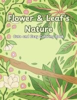 Flower and Leaf's Nature Coloring Book: Stress Relief And Relaxation Cute and Easy Coloring Book For Adults, Teens, and Kids with Many Cute Image about Nature such as flower, park, tree, leaf, etc. B0F5WZ1GVD Book Cover