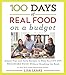 100 Days of Real Food: On a Budget: Simple Tips and Tasty Recipes to Help You Cut Out Processed Food Without Breaking the Bank (100 Days of Real Food series)