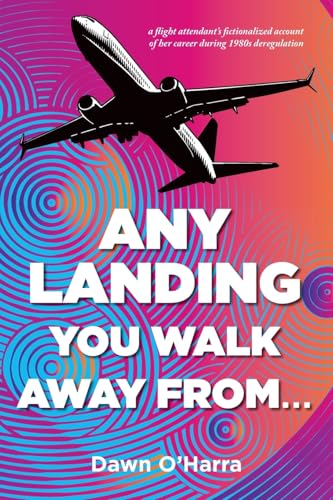 Any Landing You Walk Away From...: A Flight Attendant's Fictionalized Account of Her Career During 1980s Deregulation