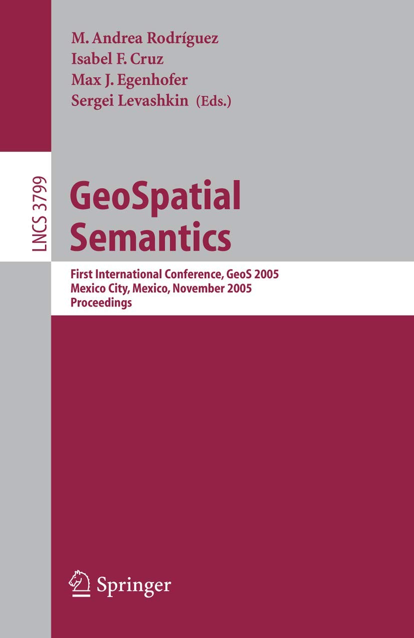 GeoSpatial Semantics: First International Conference, GeoS 2005, Mexico City, Mexico, November 29-30, 2005, Proceedings (Lecture Notes in Computer Science, 3799)