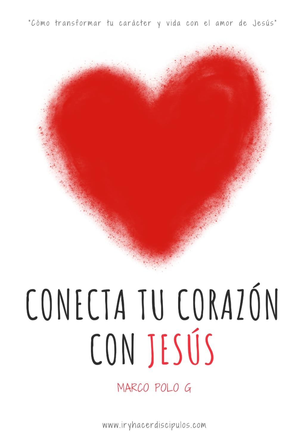 Conecta tu Corazón con Jesús: “Cómo transformar tu carácter y vida con el amor de Jesús”