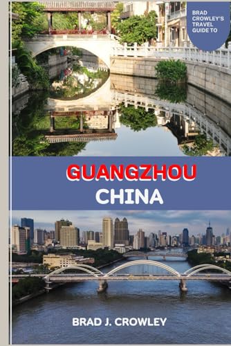 BRAD CROWLEY'S TRAVEL GUIDE TO GUANGZHOU CHINA: A deep dive into Cantonese cuisine, dim sum culture, night markets, and street food hotspots (THE WORLD BEST TRAVEL GUIDE 2025-2026) image 2