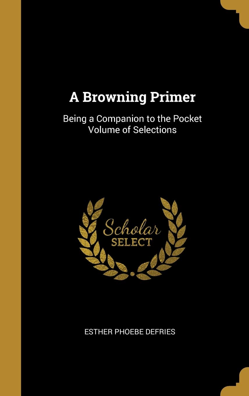 A Browning Primer: Being a Companion to the Pocket Volume of Selections