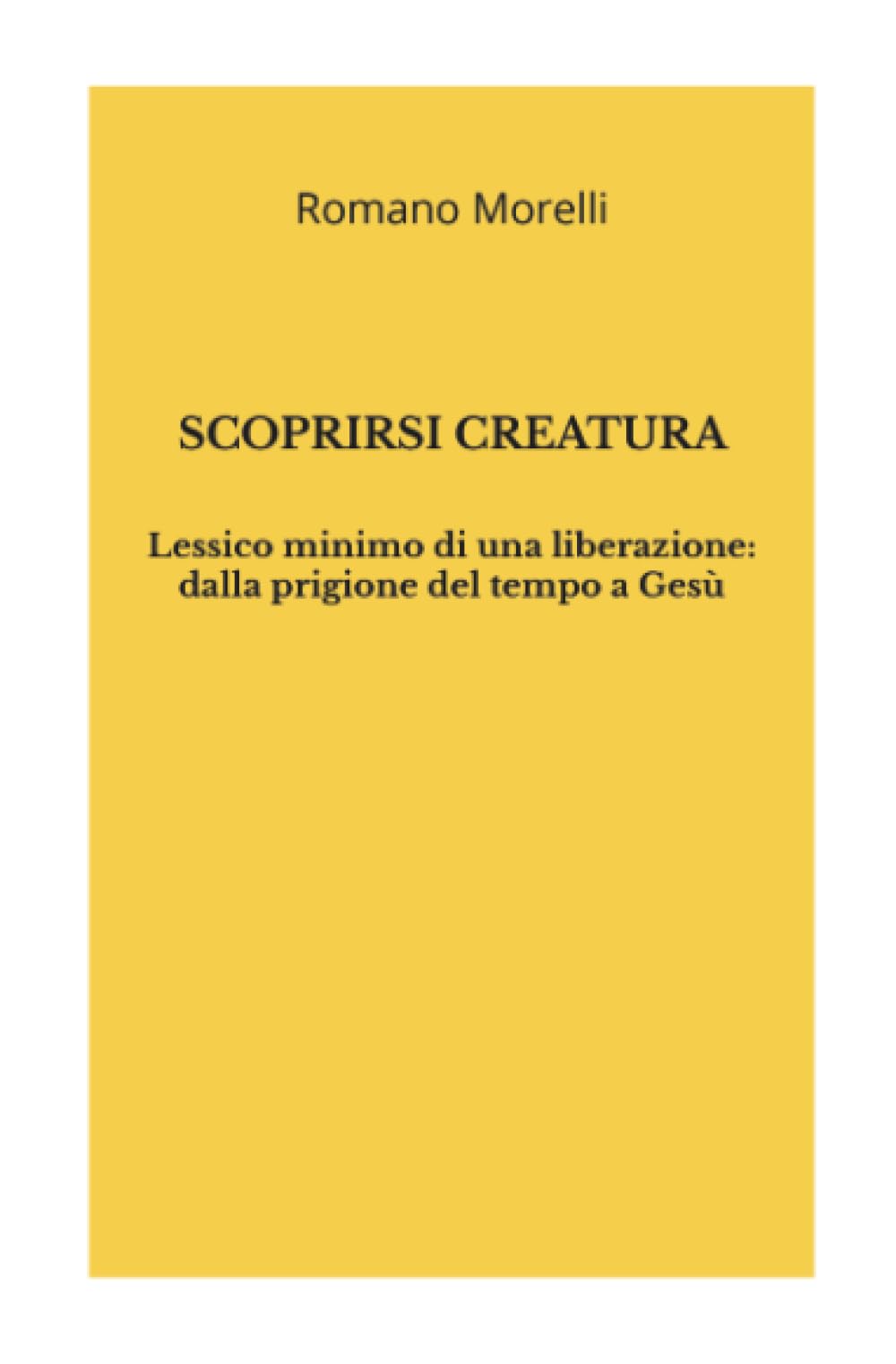 Scoprirsi creatura: Lessico minimo di una liberazione: dalla prigione del tempo a Gesù