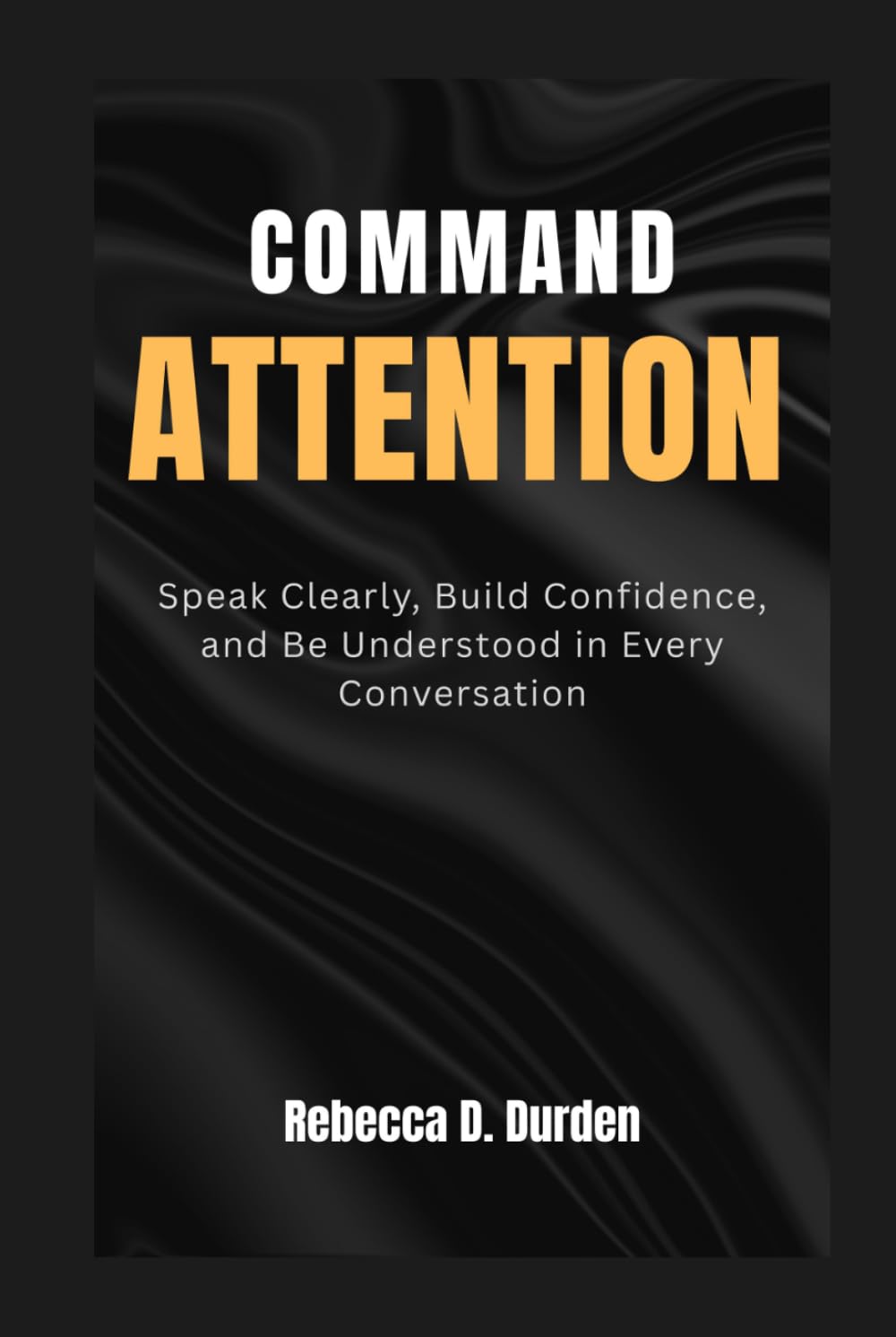 COMMAND ATTENTION: Speak Clearly, Build Confidence, and Be Understood in Every Conversation
