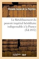 Le Ra(c)Tablissement Du Pouvoir Impa(c)Rial Ha(c)Ra(c)Ditaire Indispensable a la France: ; Il Est Selon La Volonta(c) de Dieu 2011746582 Book Cover