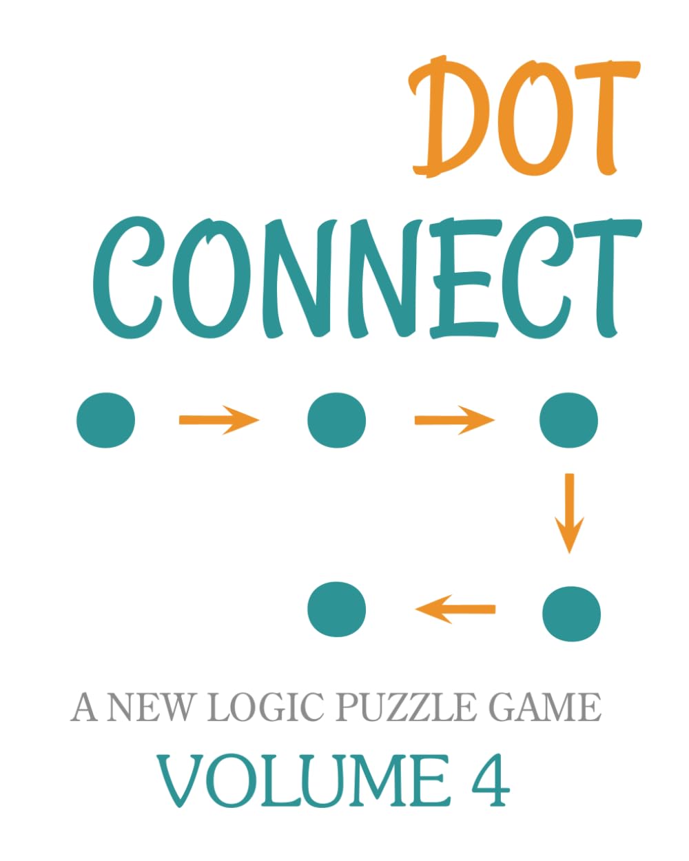 Dot Connect - Volume 4: A NEW LOGIC PUZZLE GAME: CHOOSE THE CORRECT NUMBERED CELLS TO FIND YOUR SOLUTION