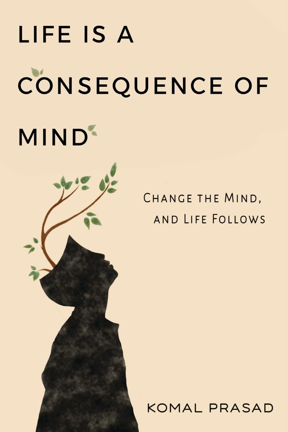 Life is a Consequence of Mind: Change the Mind and Life Follows