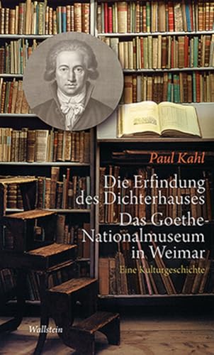 Die Erfindung des Dichterhauses. Das Goethe-Nationalmuseum in Weimar: Eine Kulturgeschichte