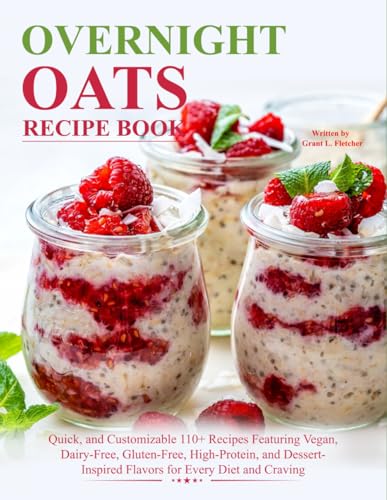 Overnight Oats Recipe Book: Quick, and Customizable 110+ Recipes Featuring
