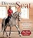 The Dressage Seat: Achieving a Beautiful, Effective Seat in Every Gait and Movement