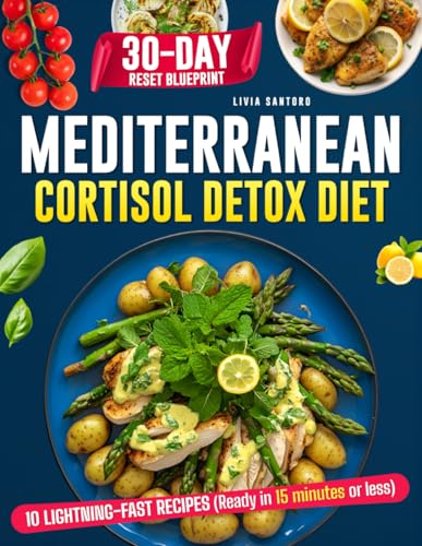 Mediterranean Cortisol Detox Diet: Balance Hormones, Flatten Your Belly with Real-Life Recipes and Rituals to Restore Calm, to Reclaim Restful Sleep Naturally.