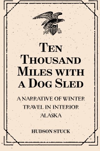 Ten Thousand Miles with a Dog Sled: A Narrative of Winter Travel in Interior Alaska