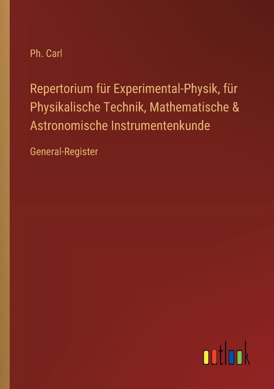 Repertorium für Experimental-Physik, für Physikalische Technik, Mathematische & Astronomische Instrumentenkunde: General-Register