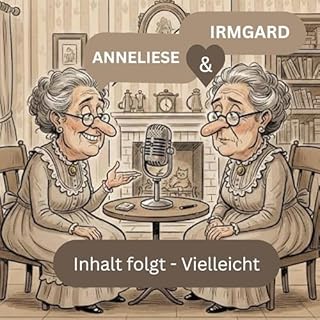 Anneliese und Irmgard .Inhalt folgt-der Podcast, bei dem wir erst reden und dann denken- vielleicht Titelbild