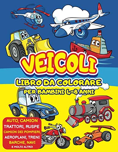 Veicoli da Colorare: Auto, Trattori, Ruspe, Camion dei Pompieri, Aeroplani, Treni, Barche, Trasporti! Libro da colorare per bambini 4-8 anni | Idea Regalo Bambino Maschio