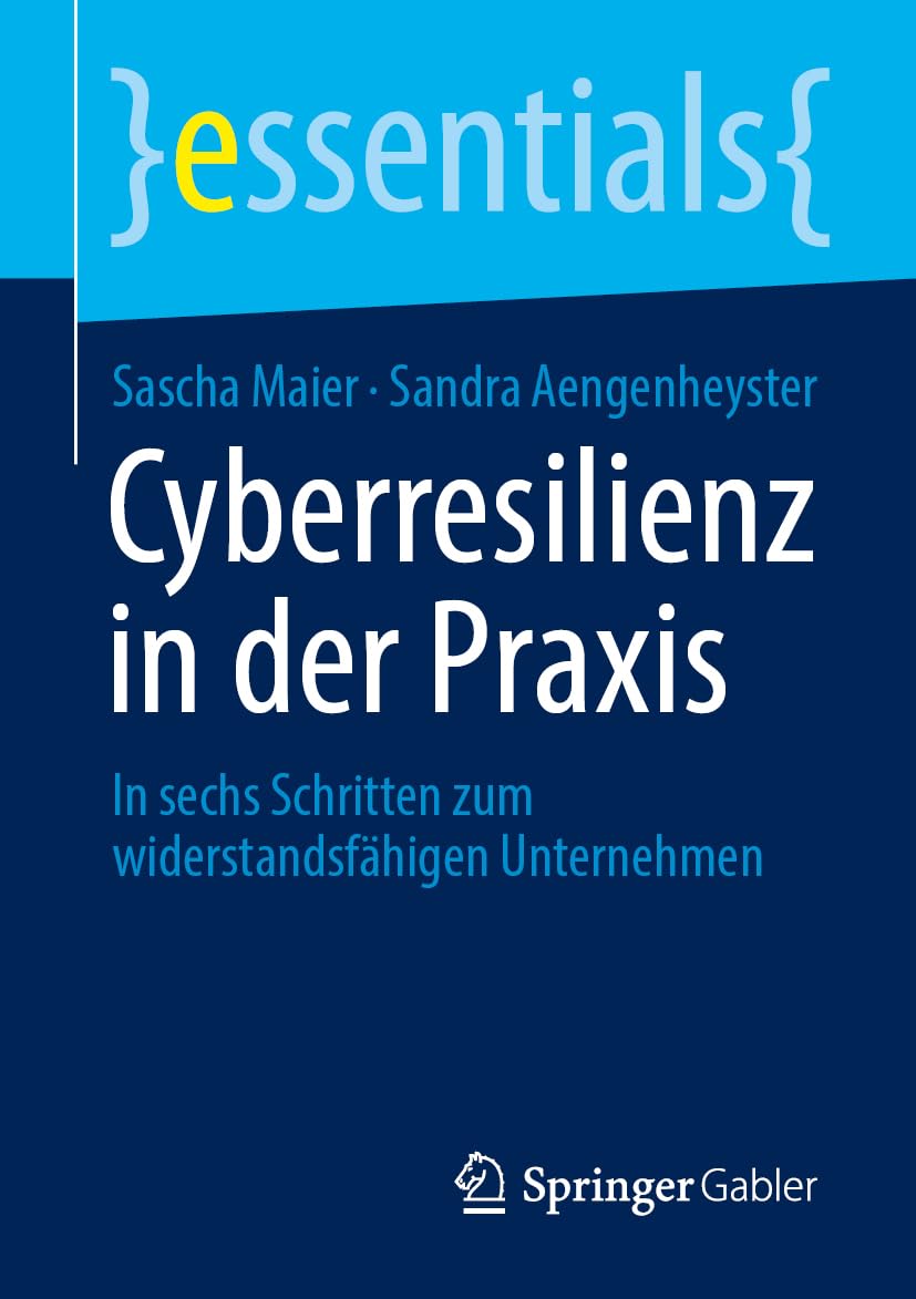 Cyberresilienz in der Praxis: In sechs Schritten zum widerstandsfähigen Unternehmen (essentials)