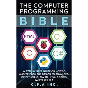 The Computer Programming Bible: A Step by Step Guide On How To Master From The Basics to Advanced of Python, C, C++, C#, HTML Coding Raspberry Pi3 Paperback – January 16, 2020