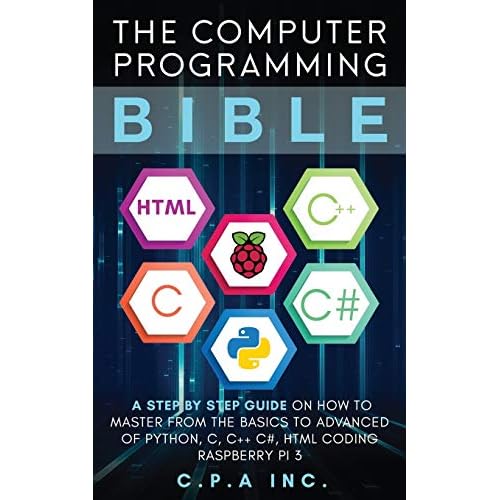 The Computer Programming Bible: A Step by Step Guide On How To Master From The Basics to Advanced of Python, C, C++, C#, HTML Coding Raspberry Pi3 Paperback – January 16, 2020