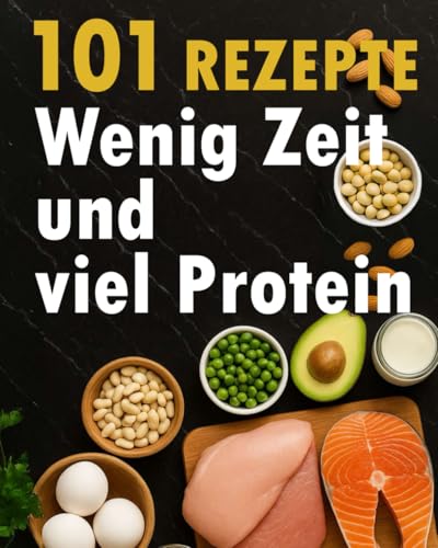 Wenig Zeit und Viel Protein: Protein Kochbuch mit 101 schnellen und einfachen Protein Rezepten für den Alltag zum Muskelaufbau und Abnehmen