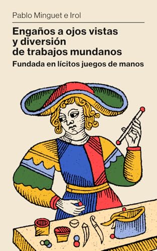 Engaños a ojos vistas y diversión de trabajos mundanos: Primer libro de magia en español (1733)