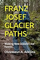 FRANZ JOSEF GLACIER PATHS: Walking New Zealand’s Ice Forests B0G2SVVX3Q Book Cover