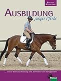 Ausbildung junger Pferde: ... sowie Basisausbildung und Korrektur von Reitpferden