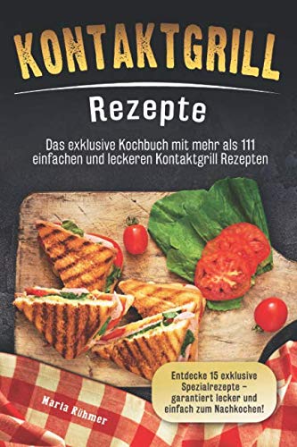 Kontaktgrill Rezepte: Das exklusive Kochbuch mit mehr als 111 einfachen