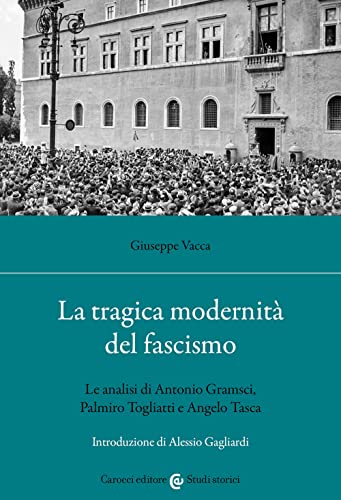 La tragica modernità del fascismo. Le analisi di Antonio Gramsci, Palmiro Togliatti e Angelo Tas