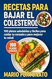 Recetas Para Bajar el Colesterol: Recetas Saludables y Bajas en Grasa para una Dieta Baja en Colesterol y Cuidar el Corazón