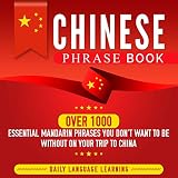 Chinese Phrase Book: Over 1000 Essential Mandarin Phrases You Don't Want to Be Without on Your Trip to China