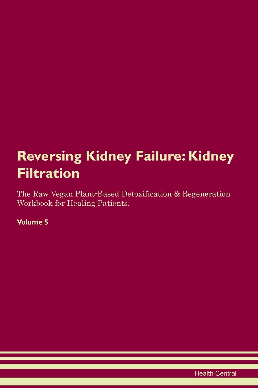 Reversing Kidney Failure: Kidney Filtration The Raw Vegan Plant-Based Detoxification & Regeneration Workbook for Healing Patients. Volume 5