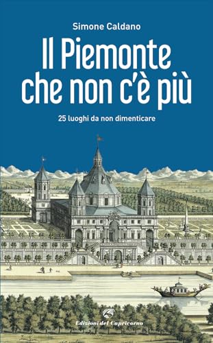 Il Piemonte che non c'è più. 25 luoghi da non dimenticare