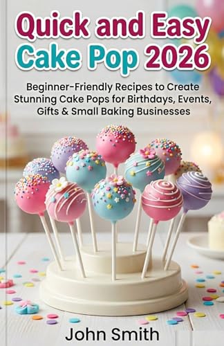  Quick and Easy Cake Pops 2026: Beginner-Friendly Recipes to Create Stunning Cake Pops for Birthdays, Events, Gifts & Small Baking Businesses (English Edition)