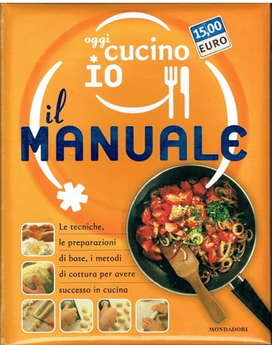 Oggi cucino io. Il manuale. Le tecniche, le preparazioni di base, i metodi di cottura per avere successo in cucina. Ediz. illustrat
