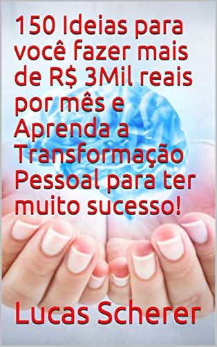 150 Ideias para você fazer mais de R$ 3Mil reais por mês e Aprenda a Transformação Pessoal para ter