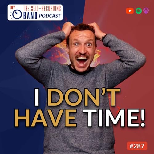 『287: “I Don’t Have Enough Time” - How To Actually Make Time For Your Music (Even With A Busy Life)』のカバーアート