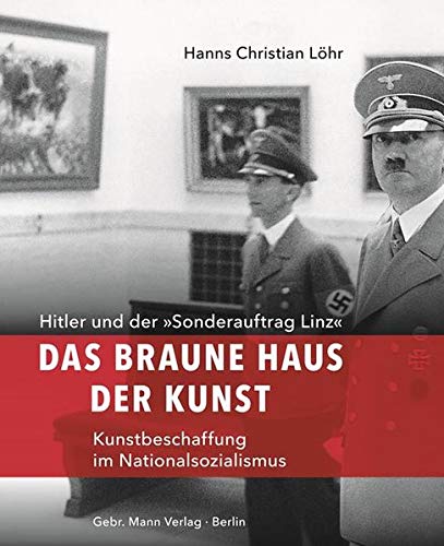Das Braune Haus der Kunst: Hitler und der »Sonderauftrag Linz« – Kunstbeschaffung im Nationalsoz Das Braune Haus der Kunst: Hitler und der »Sonderauftrag Linz« – Kunstbeschaffung im Nationalsoz
