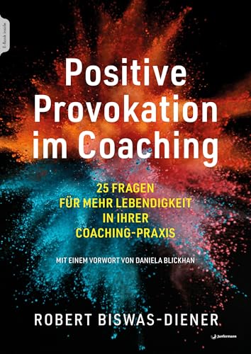 Positive Provokation im Coaching: 25 Fragen für mehr Lebendigkeit in Ihrer Coaching-Praxis Mit einem Vorwort von Daniela Blickhan