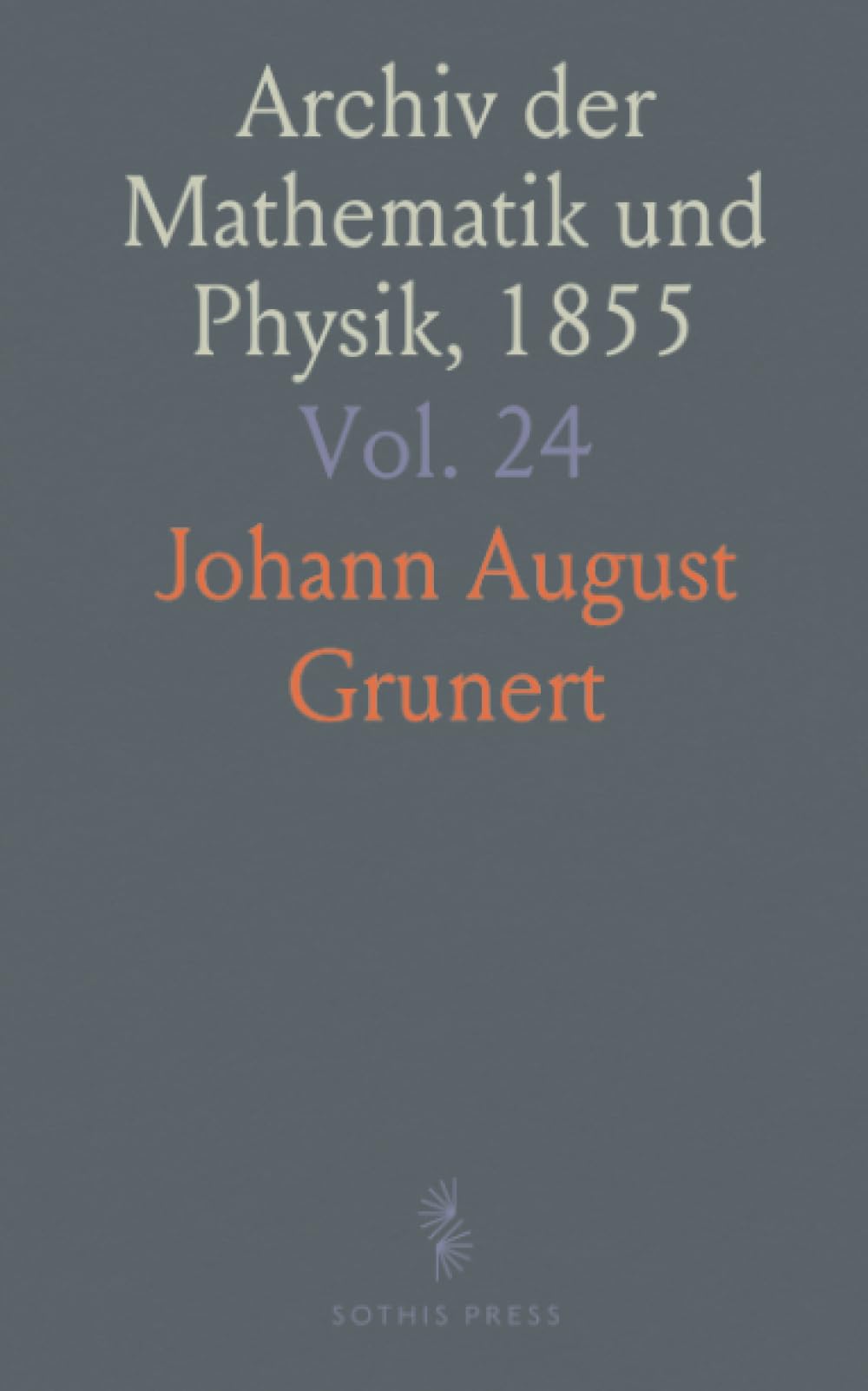 Archiv der Mathematik und Physik, 1855: Mit Besonderer Rücksicht auf die Bedürfnisse der Lehrer an Höheren Unterrichtsanstalten