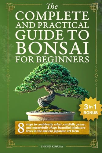 The Complete and Practical Guide to Bonsai for Beginners: 8 Steps to Confidently Select, Carefully...