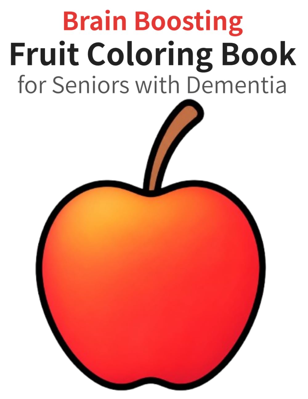 Brain Boosting Fruit Coloring Book for Seniors with Dementia: Relaxing, Easy and Large Print Familiar Fruit Designs to Support Memory, Reduce Stress, and Improve Mood