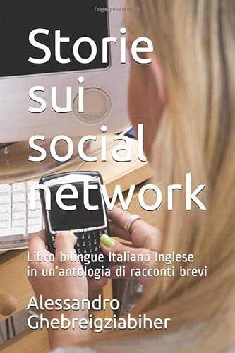 Storie sui social network: Libro bilingue Italiano Inglese in un’antologia di racconti brevi Storie sui social network: Libro bilingue Italiano Inglese in un’antologia di racconti brevi