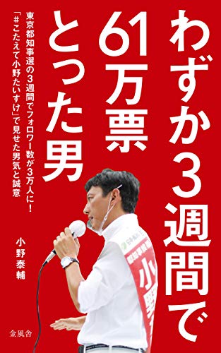 Amazon Co Jp わずか3週間で61万票とった男 東京都知事選の3週間でフォロワー数が3万人に こたえて小野たいすけ で見せた男気と誠意 Ebook 小野泰輔 本