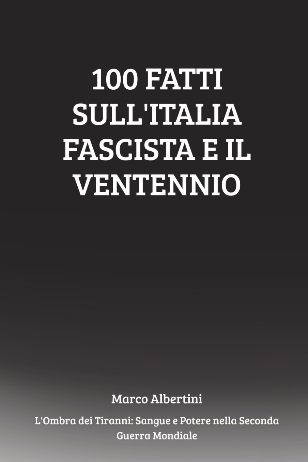 100 Fatti sull'Italia Fascista e il Ventennio: Ascesa, Regime, Guerra e Caduta del Fascismo in Italia (L'Ombra dei Tiranni: Sangue e Potere nella Seconda Guerra Mondiale)