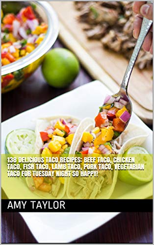 138 Delicious Taco Recipes Beef Taco Chicken Taco Fish Taco Lamb Taco Pork Taco Vegetarian Taco For Tuesday Night So Happy English Edition Ebook Taylor Amy Amazon De Kindle Shop