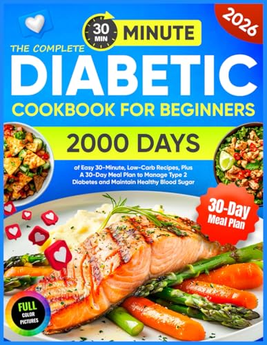 The Complete Diabetic Cookbook for Beginners: 2000 Days of Easy 30-Minute, Low-Carb Recipes, Plus A 30-Day Meal Plan to Manage Type 2 Diabetes and Maintain Healthy Blood Sugar