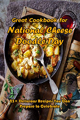 Great Cookbook for National Cheese Doodle Day: 25+ Delicious Recipes You Can Prepare to Celebrate: National Cheese Doodle Day Ideas Cookbook
